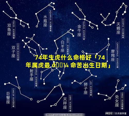 74年生虎什么命格好「74年属虎最 🌼 命苦出生日期」